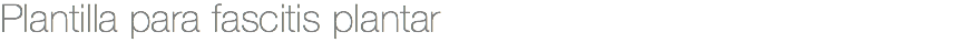 Plantilla para fascitis plantar